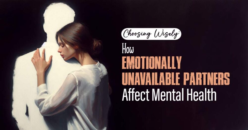 Why Choosing Emotionally Unavailable Partners Harms Your Mental Health 19 Why Choosing Emotionally Unavailable Partners Harms Your Mental Health